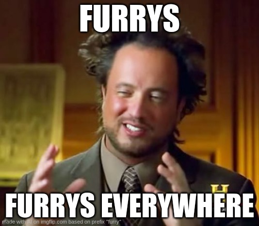 theyre everyehwere | FURRYS; FURRYS EVERYWHERE | image tagged in memes,ancient aliens | made w/ Imgflip meme maker