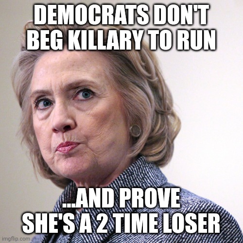 Do it......doooooo it | DEMOCRATS DON'T BEG KILLARY TO RUN; ...AND PROVE SHE'S A 2 TIME LOSER | image tagged in hillary clinton pissed | made w/ Imgflip meme maker