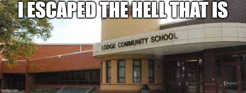 Lodge | I ESCAPED THE HELL THAT IS | image tagged in school meme | made w/ Imgflip meme maker