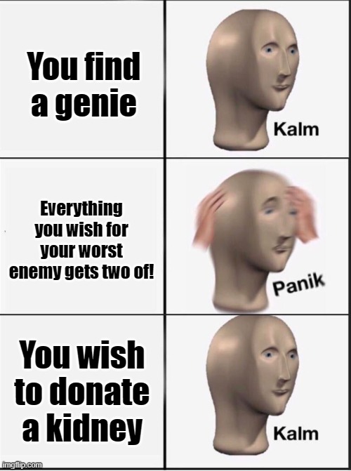 OOF | You find a genie; Everything you wish for your worst enemy gets two of! You wish to donate a kidney | image tagged in reverse kalm panik | made w/ Imgflip meme maker