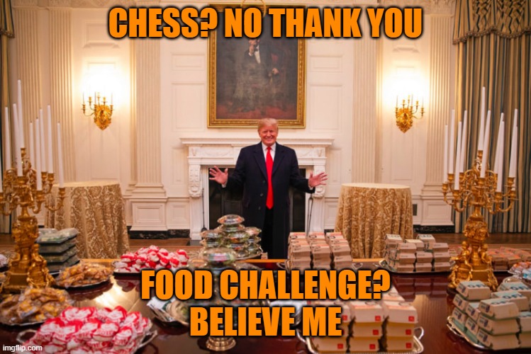 Trump hamburger buffet | CHESS? NO THANK YOU FOOD CHALLENGE?
BELIEVE ME | image tagged in trump hamburger buffet | made w/ Imgflip meme maker