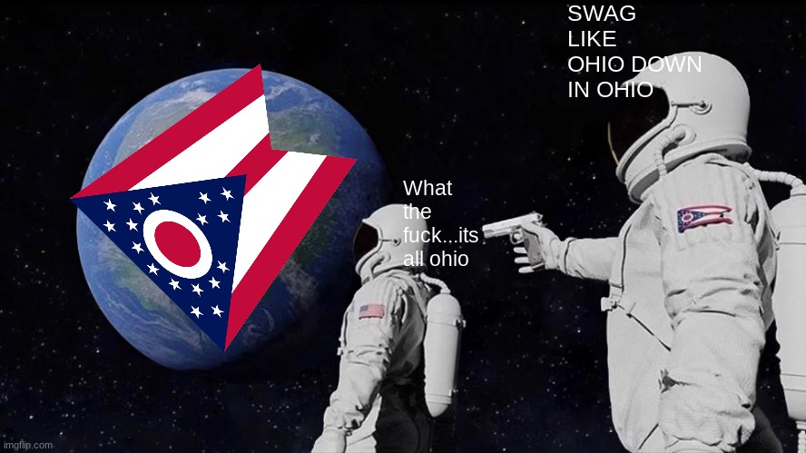 SWAG LIKE OHIO DOWN IN OHIO | SWAG LIKE OHIO DOWN IN OHIO; What the fuck...its all ohio | image tagged in memes,ohio | made w/ Imgflip meme maker