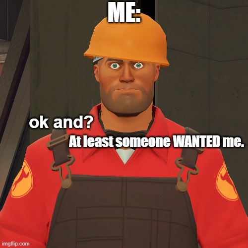 ok and? | ME: At least someone WANTED me. | image tagged in ok and | made w/ Imgflip meme maker