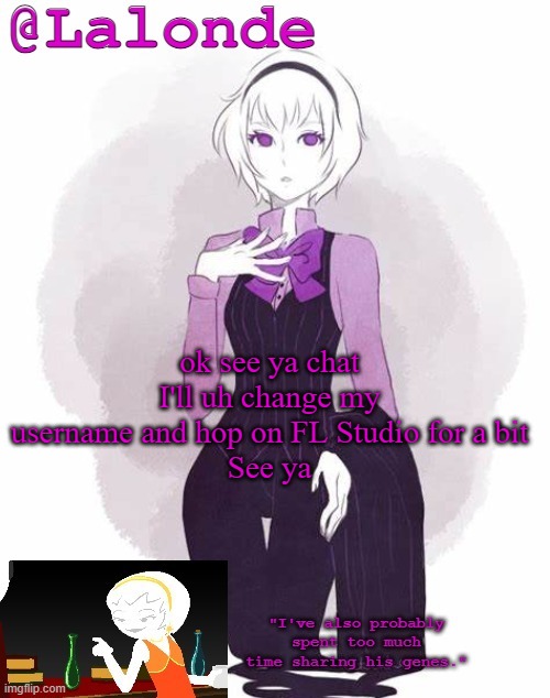 Lalonde's Temp | ok see ya chat I'll uh change my username and hop on FL Studio for a bit
See ya | image tagged in lalonde's temp | made w/ Imgflip meme maker