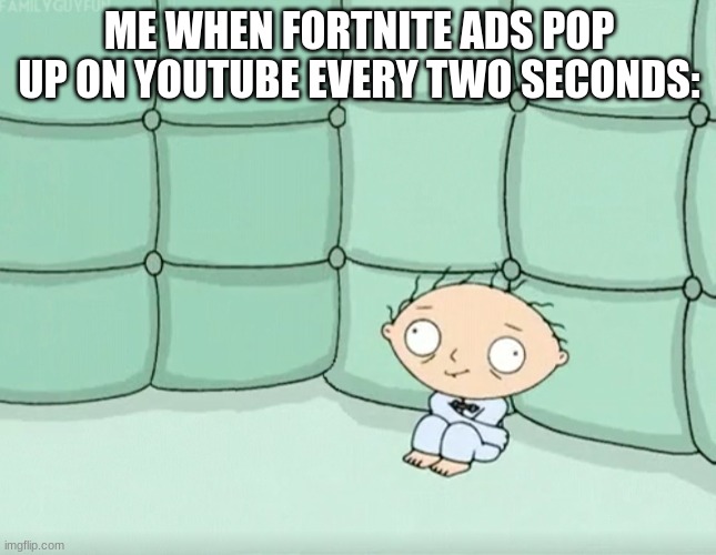 Stewie Griffin Crazy | ME WHEN FORTNITE ADS POP UP ON YOUTUBE EVERY TWO SECONDS: | image tagged in stewie griffin crazy,fortnite,mental,youtube ads | made w/ Imgflip meme maker