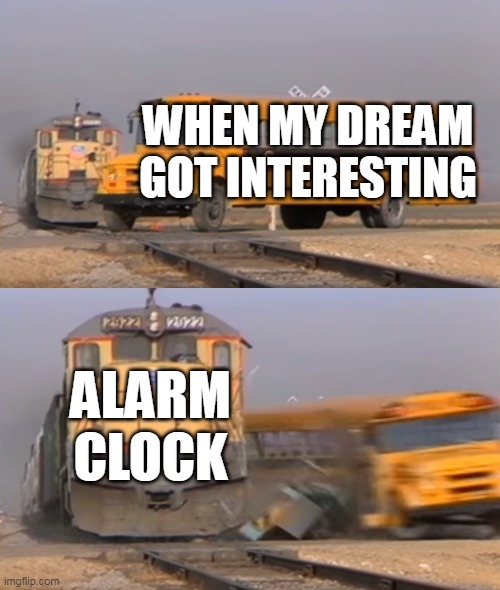 A train hitting a school bus | WHEN MY DREAM GOT INTERESTING; ALARM CLOCK | image tagged in a train hitting a school bus | made w/ Imgflip meme maker