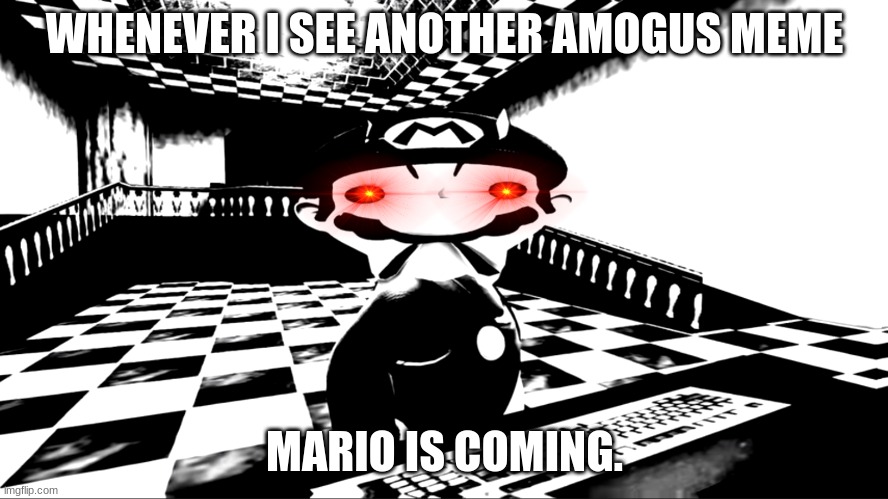 I hate amogus memes. | WHENEVER I SEE ANOTHER AMOGUS MEME; MARIO IS COMING. | image tagged in very angry mario | made w/ Imgflip meme maker