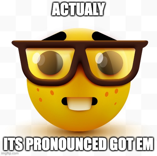 Nerd emoji | ACTUALY ITS PRONOUNCED GOT EM | image tagged in nerd emoji | made w/ Imgflip meme maker