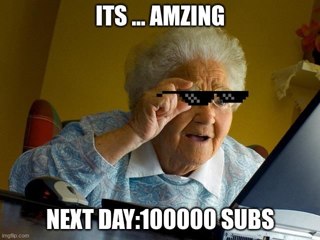 Grandma Finds The Internet | ITS ... AMZING; NEXT DAY:100000 SUBS | image tagged in memes,grandma finds the internet | made w/ Imgflip meme maker