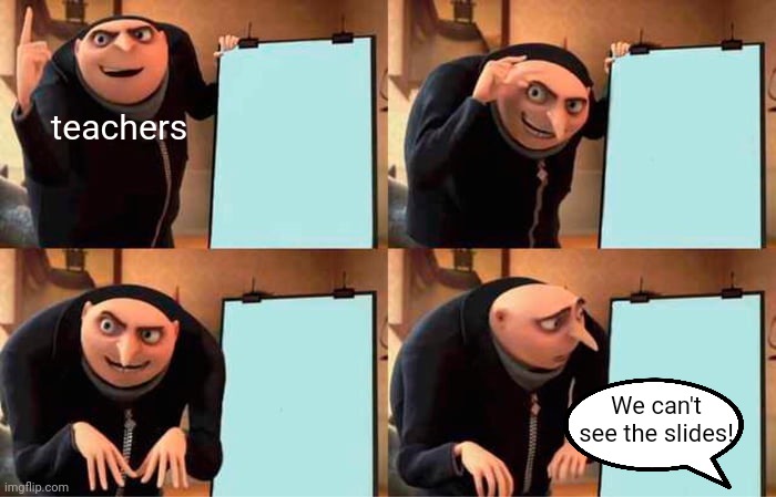 Gru's Plan | teachers; We can't see the slides! | image tagged in memes,gru's plan | made w/ Imgflip meme maker