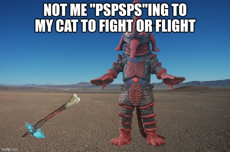 Alien Hipporit discovers Kong's Axe | NOT ME "PSPSPS"ING TO MY CAT TO FIGHT OR FLIGHT | image tagged in alien hipporit discovers kong's axe | made w/ Imgflip meme maker