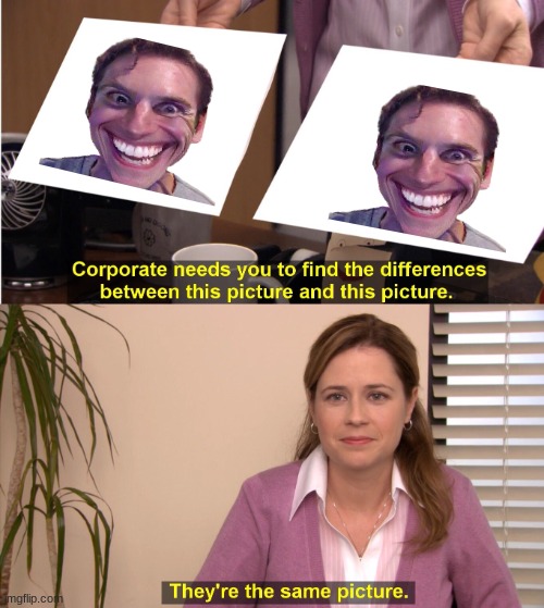 They're The Same Picture | image tagged in memes,they're the same picture | made w/ Imgflip meme maker