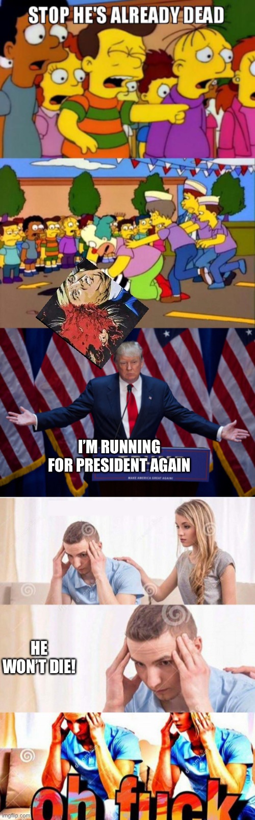 I’M RUNNING FOR PRESIDENT AGAIN HE WON’T DIE! | image tagged in stop he's already dead,donald trump,oh fuck | made w/ Imgflip meme maker