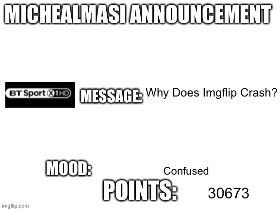 Why Does Imgflip Crash? | Why Does Imgflip Crash? Confused; 30673 | image tagged in my announcement template | made w/ Imgflip meme maker