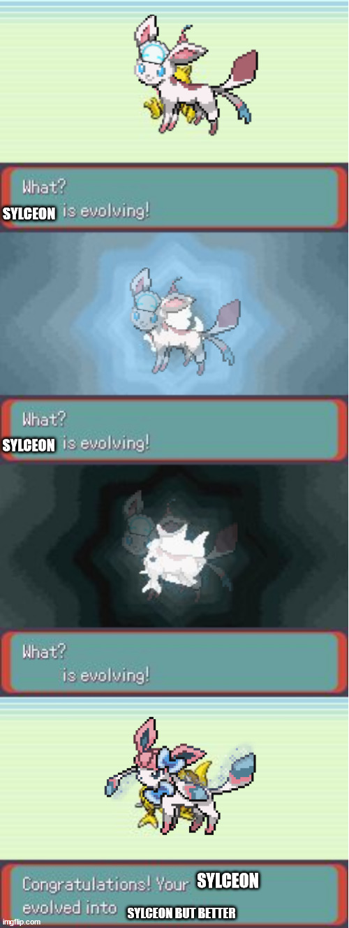 a | SYLCEON; SYLCEON; SYLCEON; SYLCEON BUT BETTER | image tagged in pokemon evolving | made w/ Imgflip meme maker