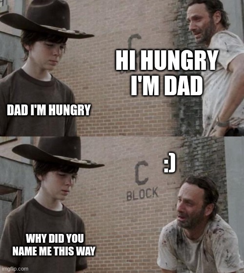 did someone actually name their child this | HI HUNGRY I'M DAD; DAD I'M HUNGRY; :); WHY DID YOU NAME ME THIS WAY | image tagged in memes,rick and carl,dad joke | made w/ Imgflip meme maker