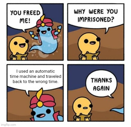 Automatic time machine | I used an automatic time machine and traveled back to the wrong time. | image tagged in why were you imprisoned,atm,automatic time machine,time machine,memes,meme | made w/ Imgflip meme maker
