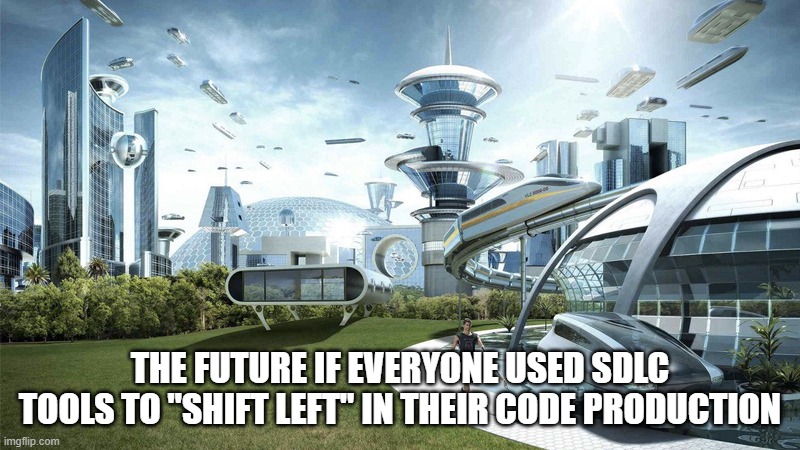 The future world if | THE FUTURE IF EVERYONE USED SDLC TOOLS TO "SHIFT LEFT" IN THEIR CODE PRODUCTION | image tagged in the future world if | made w/ Imgflip meme maker
