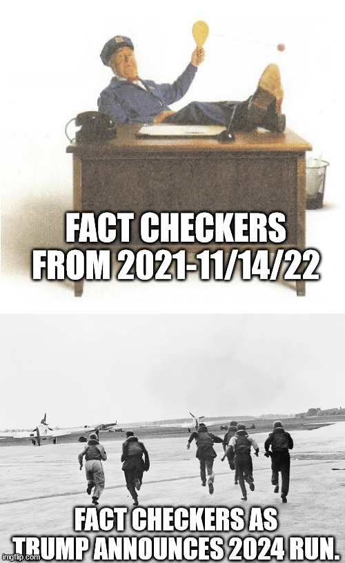 Trump spouts lies like he never left the office. | FACT CHECKERS FROM 2021-11/14/22; FACT CHECKERS AS TRUMP ANNOUNCES 2024 RUN. | image tagged in bored maytag repairman,scramble,trump the prevaricator | made w/ Imgflip meme maker