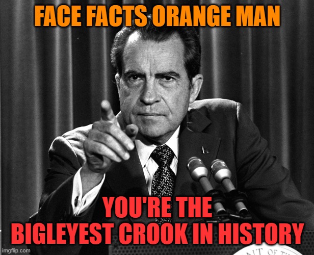 NIXON | FACE FACTS ORANGE MAN YOU'RE THE BIGLEYEST CROOK IN HISTORY | image tagged in nixon | made w/ Imgflip meme maker