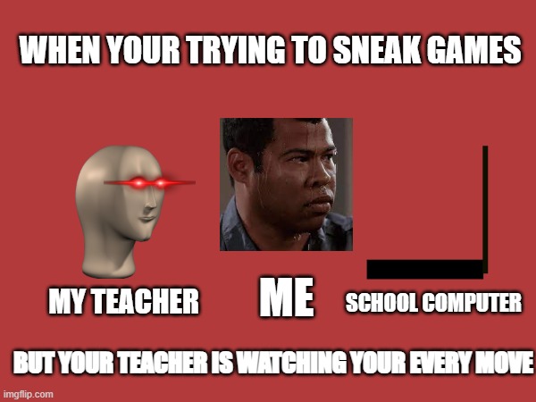 The teacher is making sure that you do your work. | WHEN YOUR TRYING TO SNEAK GAMES; ME; SCHOOL COMPUTER; MY TEACHER; BUT YOUR TEACHER IS WATCHING YOUR EVERY MOVE | image tagged in sweat | made w/ Imgflip meme maker