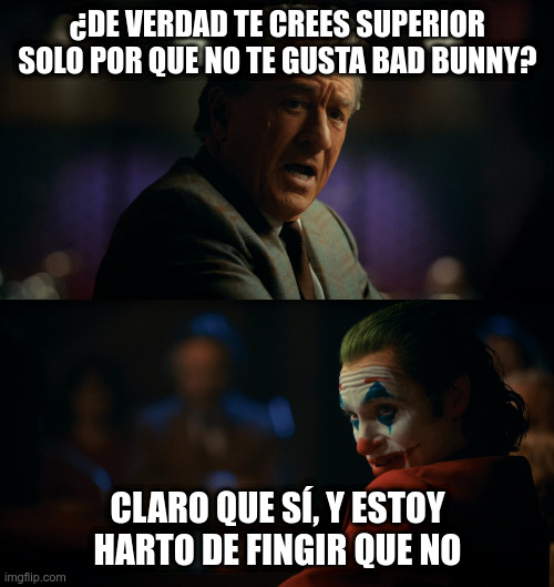 Joker - I'm tired of pretending | ¿DE VERDAD TE CREES SUPERIOR SOLO POR QUE NO TE GUSTA BAD BUNNY? CLARO QUE SÍ, Y ESTOY HARTO DE FINGIR QUE NO | image tagged in joker - i'm tired of pretending | made w/ Imgflip meme maker