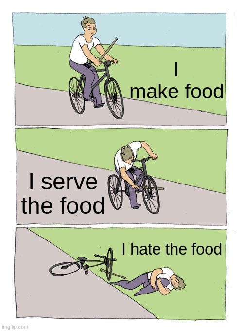 Bike Fall | I make food; I serve the food; I hate the food | image tagged in memes,bike fall | made w/ Imgflip meme maker