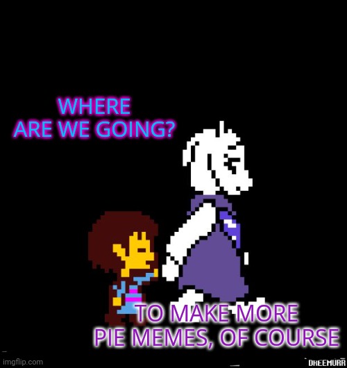Not again | WHERE ARE WE GOING? TO MAKE MORE PIE MEMES, OF COURSE | image tagged in helping toriel,more pie memes,stop it get some help | made w/ Imgflip meme maker