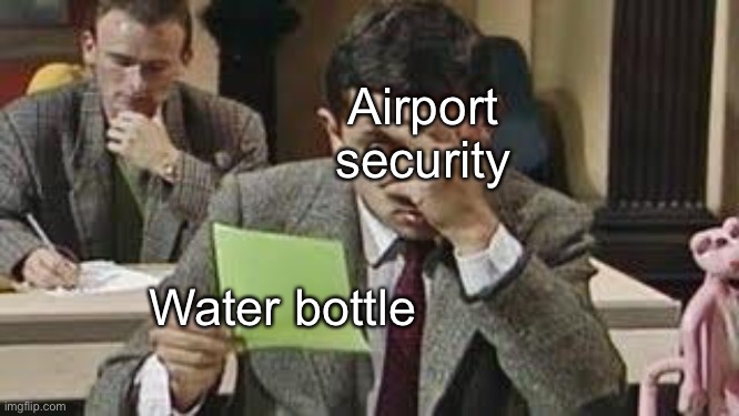 Mr bean exam | Airport security; Water bottle | image tagged in mr bean exam | made w/ Imgflip meme maker