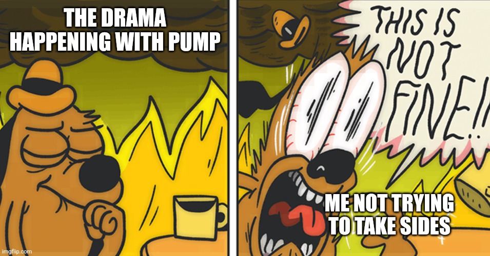 Half joking, half srs | THE DRAMA HAPPENING WITH PUMP; ME NOT TRYING TO TAKE SIDES | image tagged in this is not fine | made w/ Imgflip meme maker