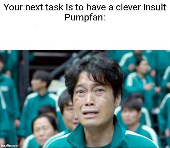 Your next task is to- | Your next task is to have a clever insult
Pumpfan: | image tagged in your next task is to- | made w/ Imgflip meme maker