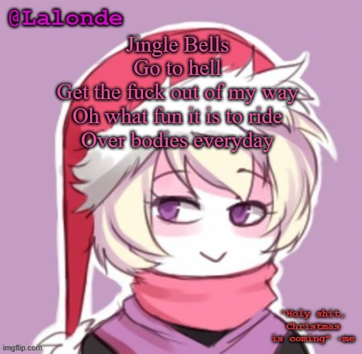 The smug look on Rose makes it better lmfao | Jingle Bells
Go to hell
Get the fuck out of my way
Oh what fun it is to ride
Over bodies everyday | image tagged in lalonde christmas temp | made w/ Imgflip meme maker