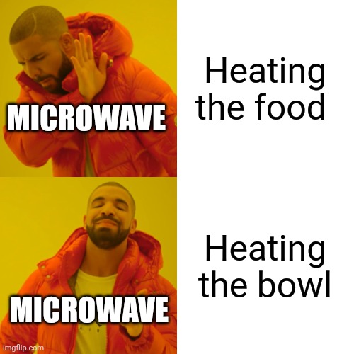 Microwaves in a nutshell | Heating the food; MICROWAVE; Heating the bowl; MICROWAVE | image tagged in memes,drake hotline bling | made w/ Imgflip meme maker