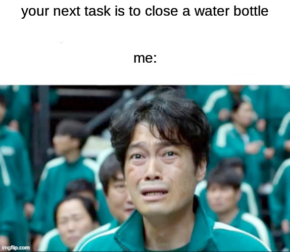 i seriously cannot close a water bottle | your next task is to close a water bottle
 
 
me: | image tagged in your next task is to- | made w/ Imgflip meme maker