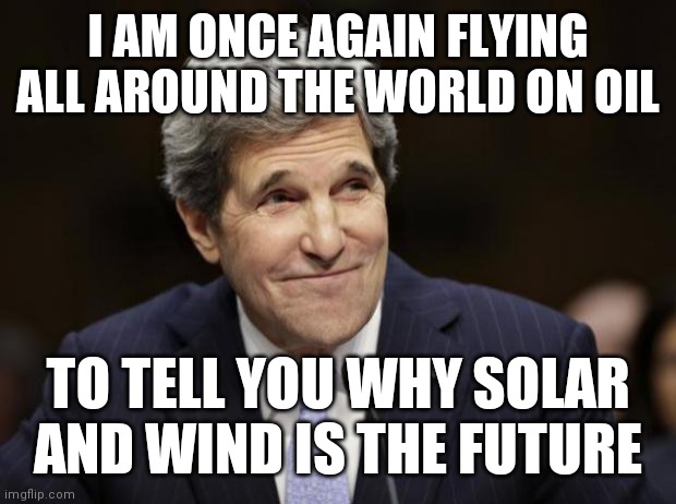 Fly This Kite | I AM ONCE AGAIN FLYING ALL AROUND THE WORLD ON OIL; TO TELL YOU WHY SOLAR AND WIND IS THE FUTURE | image tagged in john kerry smiling,best interest,not you | made w/ Imgflip meme maker