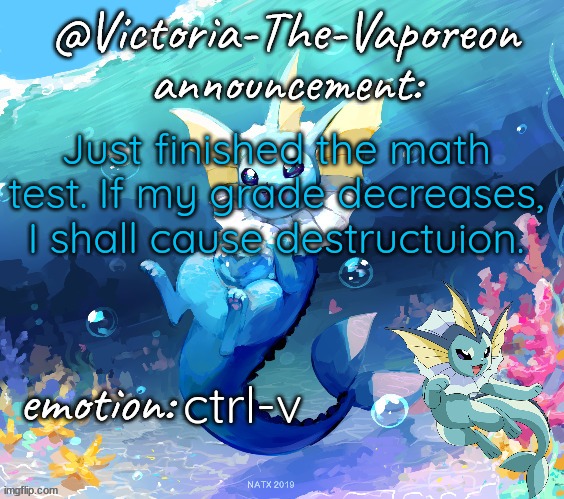 Victoria-The-Vaporeon | Just finished the math test. If my grade decreases, I shall cause destructuion. ctrl-v | image tagged in victoria-the-vaporeon | made w/ Imgflip meme maker