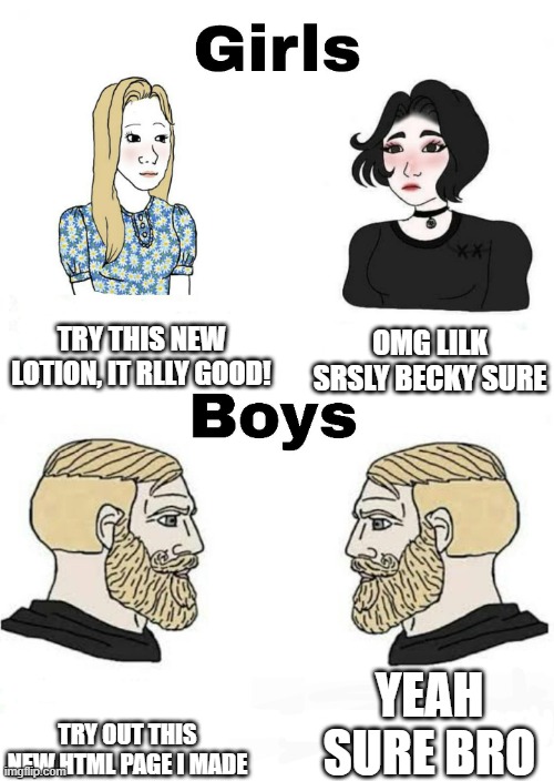 Girls vs Boys | TRY THIS NEW LOTION, IT RLLY GOOD! OMG LILK SRSLY BECKY SURE; YEAH SURE BRO; TRY OUT THIS NEW HTML PAGE I MADE | image tagged in girls vs boys | made w/ Imgflip meme maker