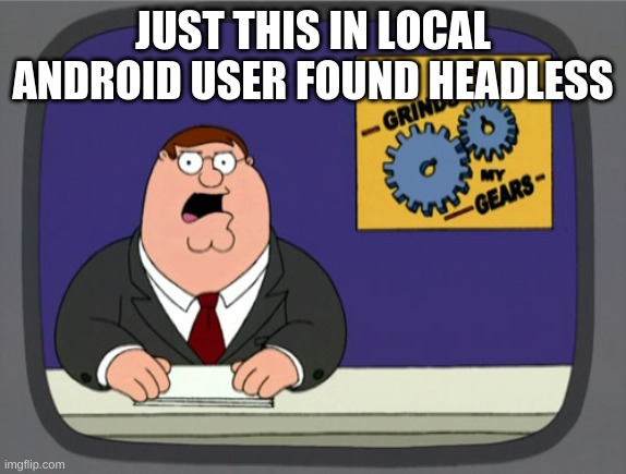 Peter Griffin News Meme | JUST THIS IN LOCAL ANDROID USER FOUND HEADLESS | image tagged in memes,peter griffin news | made w/ Imgflip meme maker