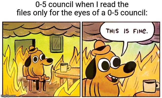 ur never gunna catch me alive hahahahaha | 0-5 council when I read the files only for the eyes of a 0-5 council: | image tagged in memes,this is fine,scp meme | made w/ Imgflip meme maker