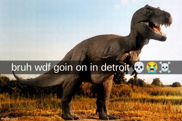 dinosaur | bruh wdf goin on in detroit ??☠ | image tagged in dinosaur | made w/ Imgflip meme maker