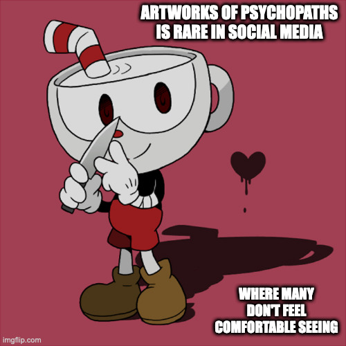 Psychopathic Cuphead | ARTWORKS OF PSYCHOPATHS IS RARE IN SOCIAL MEDIA; WHERE MANY DON'T FEEL COMFORTABLE SEEING | image tagged in cuphead,memes | made w/ Imgflip meme maker