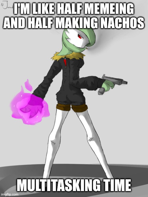 . | I'M LIKE HALF MEMEING AND HALF MAKING NACHOS; MULTITASKING TIME | image tagged in badass gardevoir | made w/ Imgflip meme maker