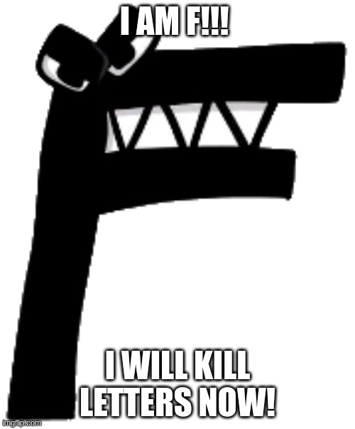 F | I AM F!!! I WILL KILL LETTERS NOW! | image tagged in f | made w/ Imgflip meme maker