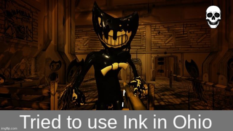 Never use Ink In Ohio(Only In Ohio Part 4) | image tagged in funny,fun,bendy,bendy and the ink machine,ohio | made w/ Imgflip meme maker