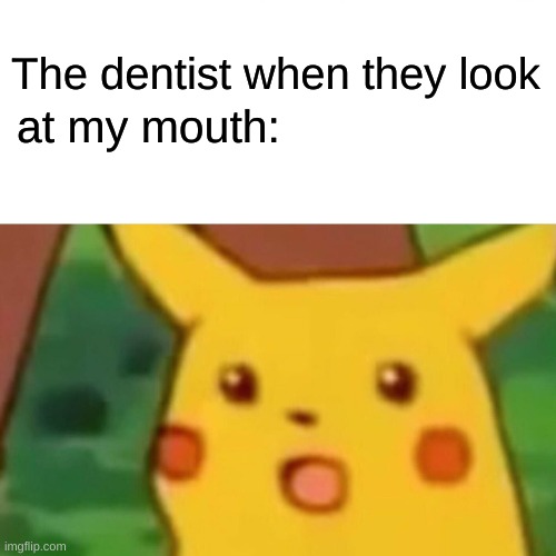 My bad mouth | The dentist when they look; at my mouth: | image tagged in memes,surprised pikachu | made w/ Imgflip meme maker
