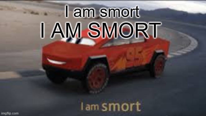 I am smort | I am smort I AM SMORT | image tagged in i am smort | made w/ Imgflip meme maker