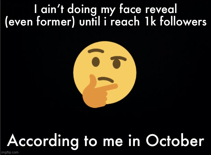 Thinking emoji | I ain’t doing my face reveal (even former) until i reach 1k followers; According to me in October | image tagged in thinking emoji | made w/ Imgflip meme maker