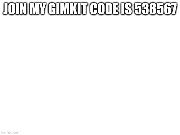 JOIN MY GIMKIT CODE IS 538567 | made w/ Imgflip meme maker