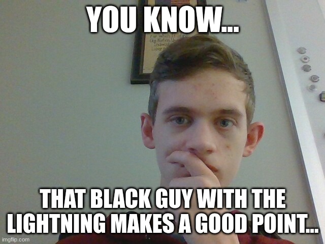 YOU KNOW... THAT BLACK GUY WITH THE LIGHTNING MAKES A GOOD POINT... | made w/ Imgflip meme maker