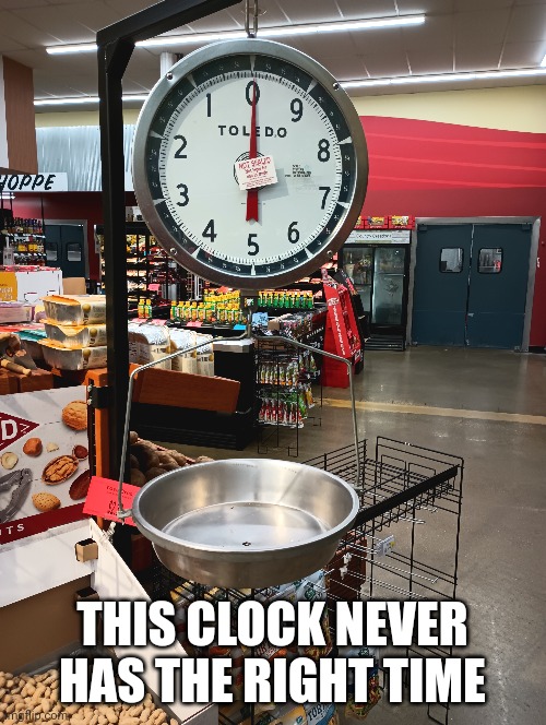 This clock never has the right time |  THIS CLOCK NEVER HAS THE RIGHT TIME | image tagged in memes | made w/ Imgflip meme maker